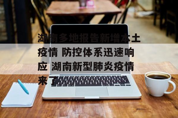湖南多地报告新增本土疫情 防控体系迅速响应 湖南新型肺炎疫情来了 湖南多地报告新增本土疫情 防控体系迅速响应 湖南新型肺炎疫情来了