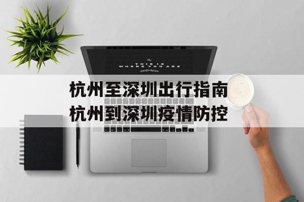 杭州至深圳出行指南 杭州到深圳疫情防控 杭州至深圳出行指南 杭州到深圳疫情防控