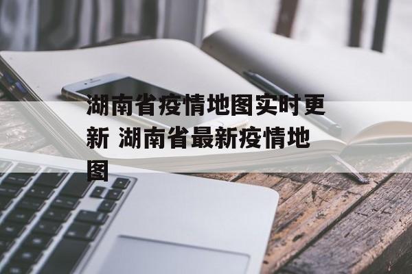 湖南省疫情地图实时更新 湖南省最新疫情地图 湖南省疫情地图实时更新 湖南省最新疫情地图