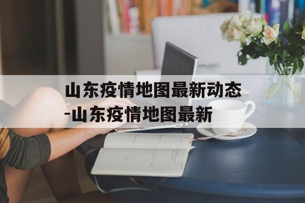 山东疫情地图最新动态-山东疫情地图最新 山东疫情地图最新动态-山东疫情地图最新