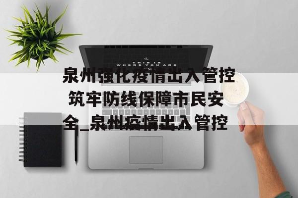 泉州强化疫情出入管控 筑牢防线保障市民安全_泉州疫情出入管控