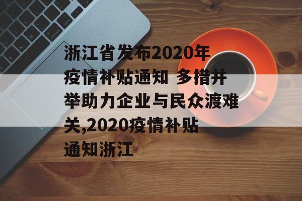 浙江省发布2020年疫情补贴通知 多措并举助力企业与民众渡难关,2020疫情补贴通知浙江 浙江省发布2020年疫情补贴通知 多措并举助力企业与民众渡难关,2020疫情补贴通知浙江