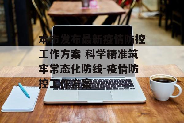 本市发布最新疫情防控工作方案 科学精准筑牢常态化防线-疫情防控工作方案