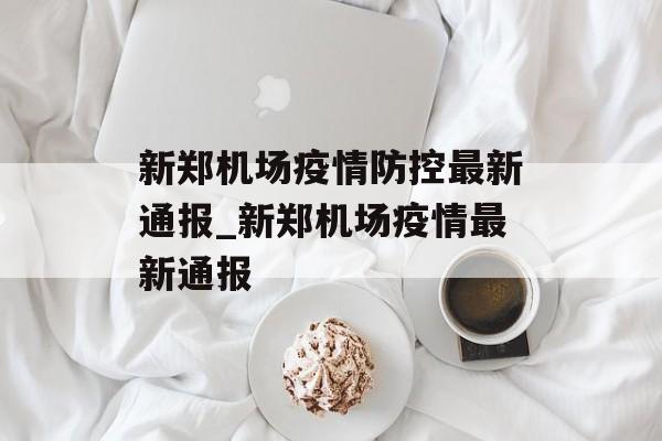 新郑机场疫情防控最新通报_新郑机场疫情最新通报